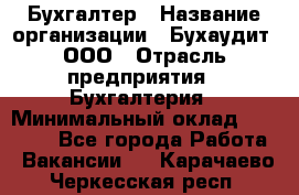 Бухгалтер › Название организации ­ Бухаудит, ООО › Отрасль предприятия ­ Бухгалтерия › Минимальный оклад ­ 25 000 - Все города Работа » Вакансии   . Карачаево-Черкесская респ.